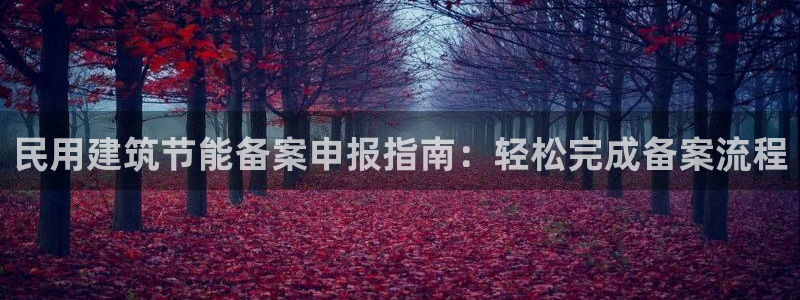 e尊国际娱乐官网地址：民用建筑节能备案申报指南：轻松完成备案流程
