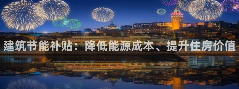 e尊国际娱乐官网下载：建筑节能补贴：降低能源成本、提升住房价值