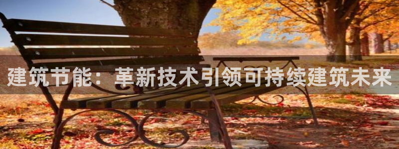 e尊国际的手机登录网站：建筑节能：革新技术引领可持续建筑未来