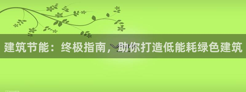 e尊国际娱乐官网地址：建筑节能：终极指南，助你打造低能耗绿色建筑