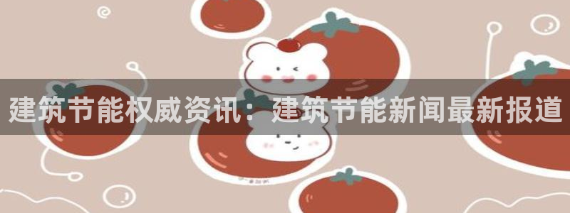 e尊国际7779：建筑节能权威资讯：建筑节能新闻最新报道