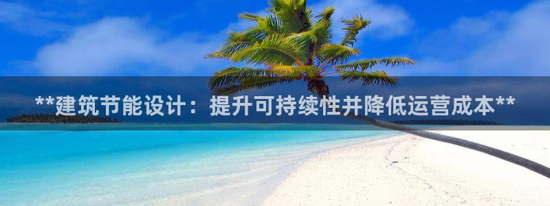 e尊国际客户端下载：**建筑节能设计：提升可持续性并降低运营成本**