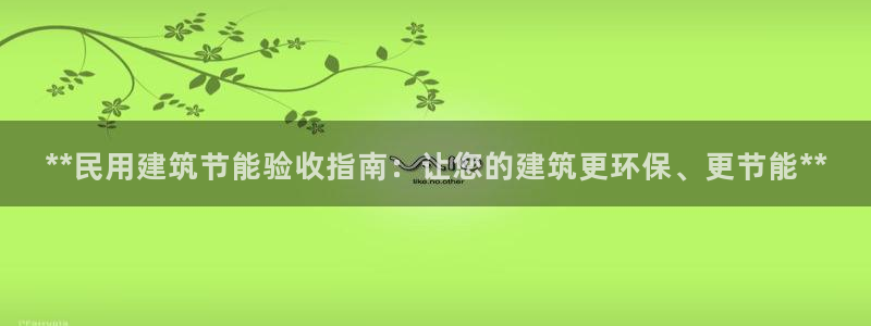 E尊国际：**民用建筑节能验收指南：让您的建筑更环保、更节能**