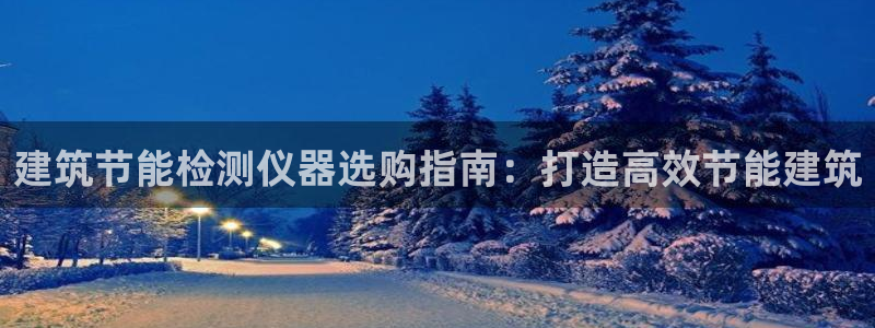 e尊国际是个黑网：建筑节能检测仪器选购指南：打造高效节能建筑