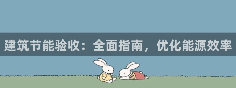 尊亿游戏国际官网：建筑节能验收：全面指南，优化能源效率