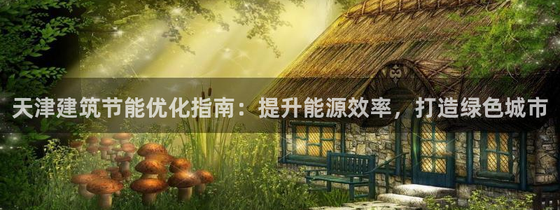 e尊国际客服：天津建筑节能优化指南：提升能源效率，打造绿色城市