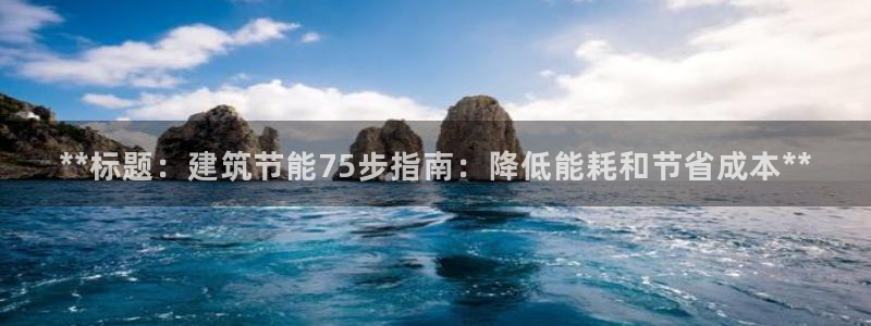 e尊国际娱乐官网地址：**标题：建筑节能75步指南：降低能耗和节省成本**