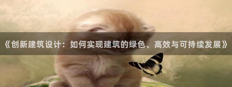 e尊国际娱乐官网地址：《创新建筑设计：如何实现建筑的绿色、高效与可持续发展》
