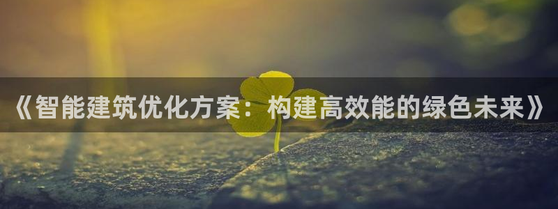 e尊国际是个黑网：《智能建筑优化方案：构建高效能的绿色未来》