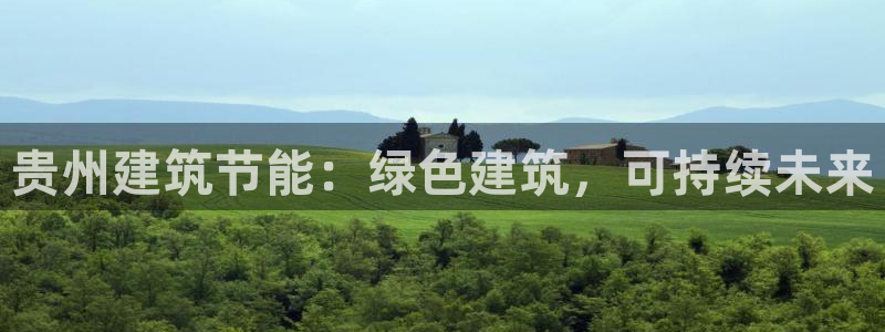 e尊国际官网：贵州建筑节能：绿色建筑，可持续未来