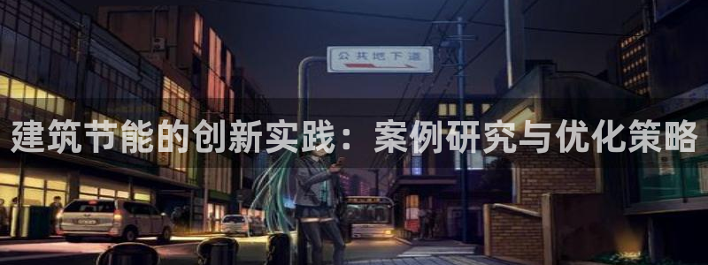 e尊国际的手机登录网站：建筑节能的创新实践：案例研究与优化策略