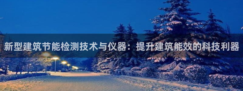 e尊国际的手机登录网站：新型建筑节能检测技术与仪器：提升建筑能效的科技利器