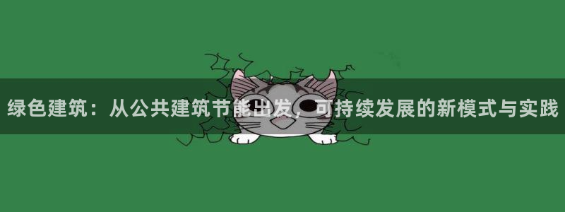 e尊国际娱乐官网地址：绿色建筑：从公共建筑节能出发，可持续发展的新模式与实践