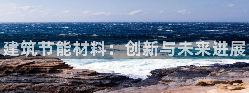 e尊体育：建筑节能材料：创新与未来进展