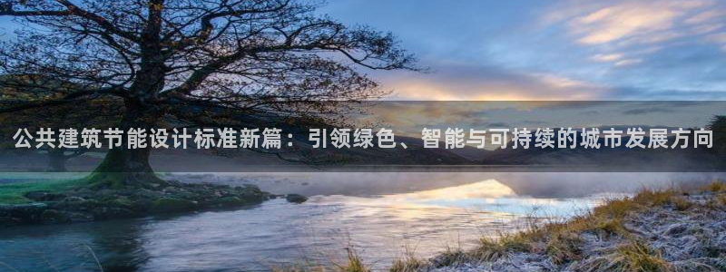 e尊国际客户端：公共建筑节能设计标准新篇：引领绿色、智能与可持续的城市发展方向