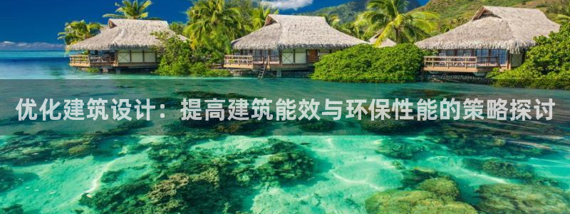 e尊国际客户端下载：优化建筑设计：提高建筑能效与环保性能的策略探讨