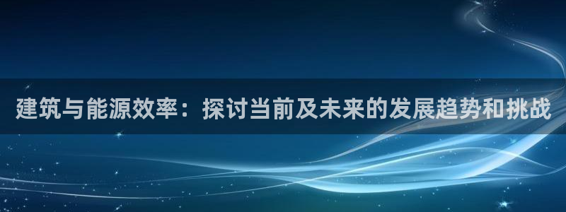 e尊国际是个黑网：建筑与能源效率：探讨当前及未来的发展趋势和挑战