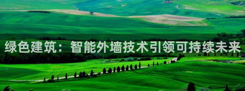 e尊国际平台：绿色建筑：智能外墙技术引领可持续未来