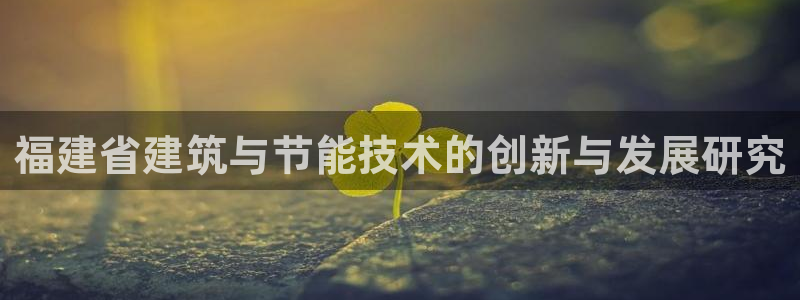 e尊国际app：福建省建筑与节能技术的创新与发展研究