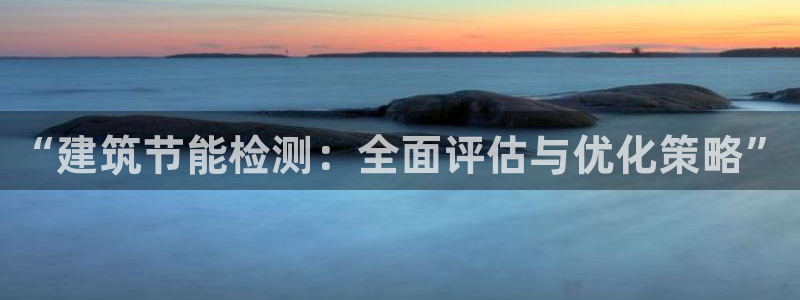 e尊国际-e尊国际官网：“建筑节能检测：全面评估与优化策略”