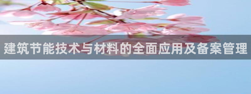 e尊国际平台：建筑节能技术与材料的全面应用及备案管理