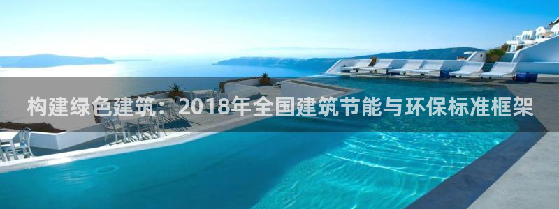 e尊国际-e尊国际官网：构建绿色建筑：2018年全国建筑节能与环保标准框架