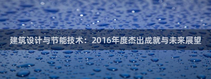 e尊国际7779：建筑设计与节能技术：2016年度杰出成就与未来展望