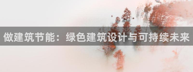 e尊国际是个黑网：做建筑节能：绿色建筑设计与可持续未来