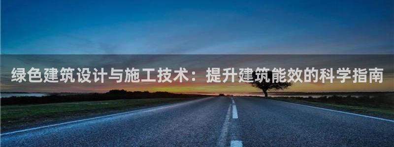 e尊国际网址：绿色建筑设计与施工技术：提升建筑能效的科学指南