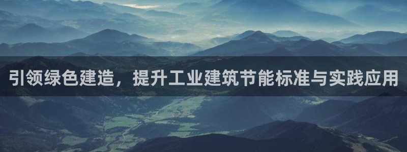 e尊国际是个黑网：引领绿色建造，提升工业建筑节能标准与实践应用