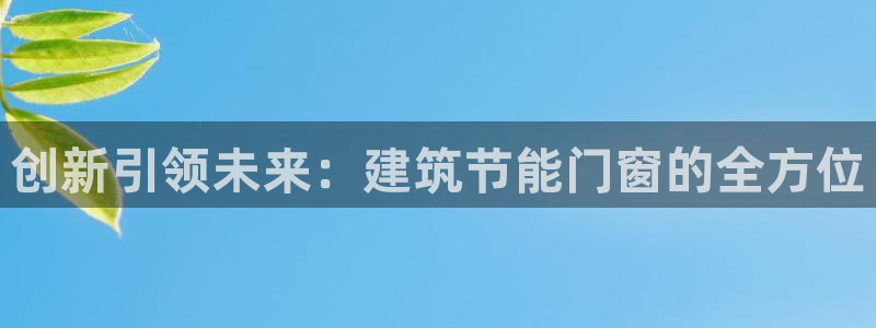 E尊国际：创新引领未来：建筑节能门窗的全方位