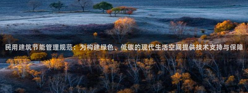 e尊平台：民用建筑节能管理规范：为构建绿色、低碳的现代生活空间提供技术支持与保障