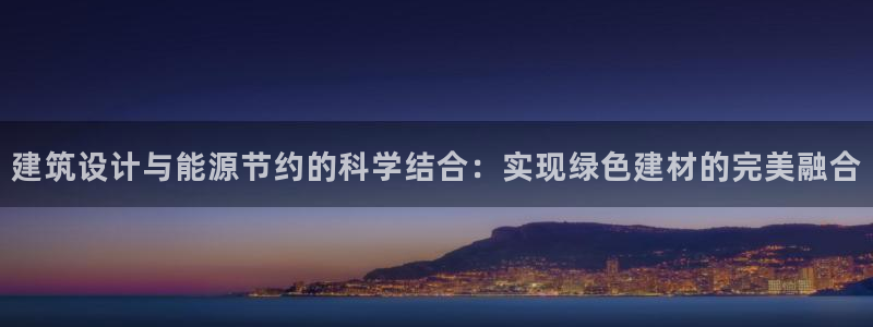 e尊国际客户端：建筑设计与能源节约的科学结合：实现绿色建材的完美融合