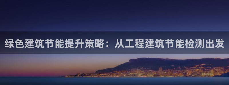 尊亿游戏国际官网：绿色建筑节能提升策略：从工程建筑节能检测出发