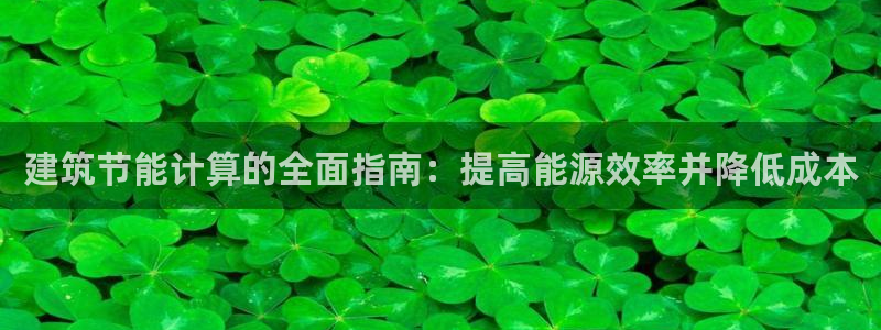 e尊国际官方网站：建筑节能计算的全面指南：提高能源效率并降低成本