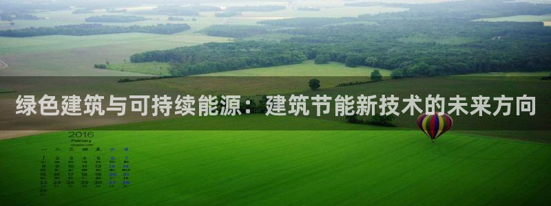 e尊国际官方网站：绿色建筑与可持续能源：建筑节能新技术的未来方向