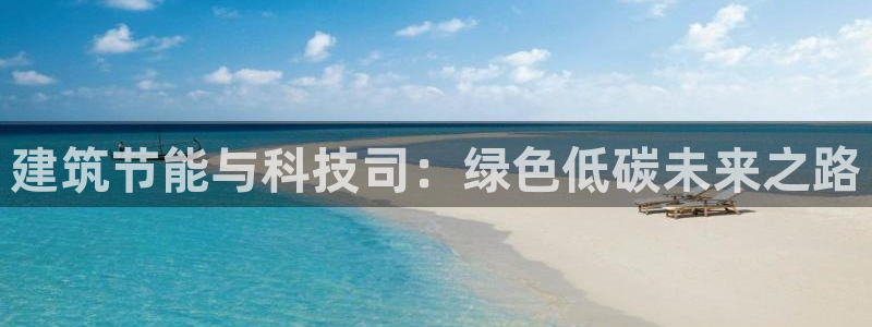 e尊国际官方网站：建筑节能与科技司：绿色低碳未来之路