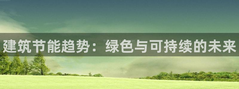 E尊国际网站：建筑节能趋势：绿色与可持续的未来