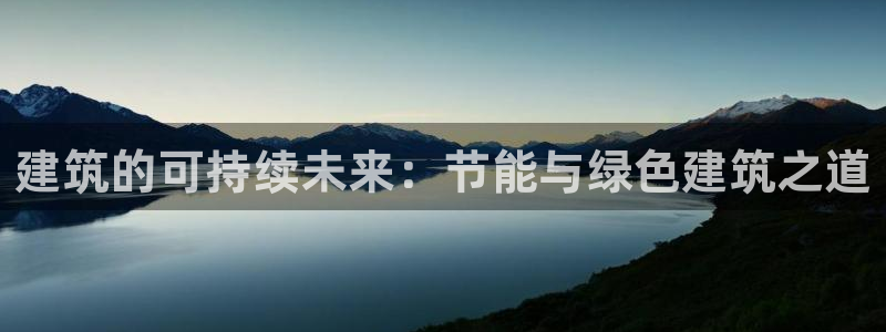 e尊国际平台：建筑的可持续未来：节能与绿色建筑之道