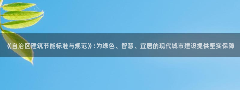 e尊国际娱乐官网地址：《自治区建筑节能标准与规范》:为绿色、智慧、宜居的现代城市建设提供坚实保障