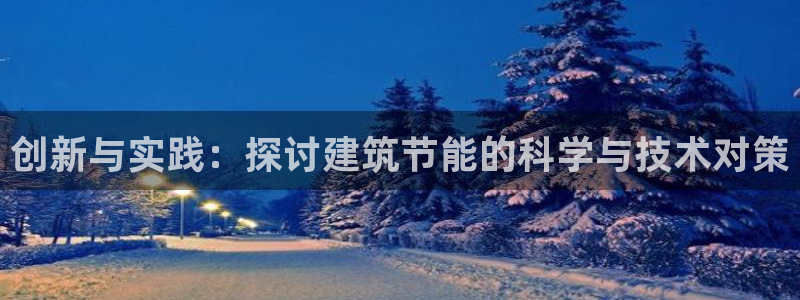 e尊国际7779：创新与实践：探讨建筑节能的科学与技术对策