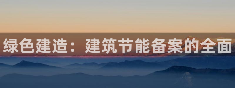 E尊国际：绿色建造：建筑节能备案的全面